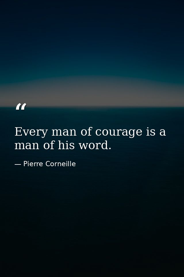 Every man of courage is a man of his word. — Pierre Corneille