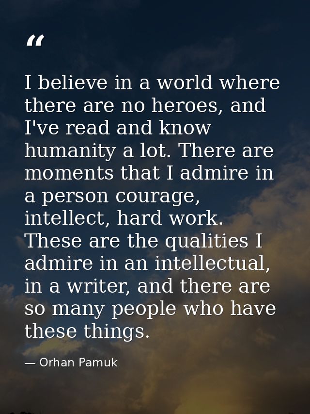 I believe in a world where there are no heroes, and I've read and know humanity a lot. There are moments that I admire i — Orhan Pamuk