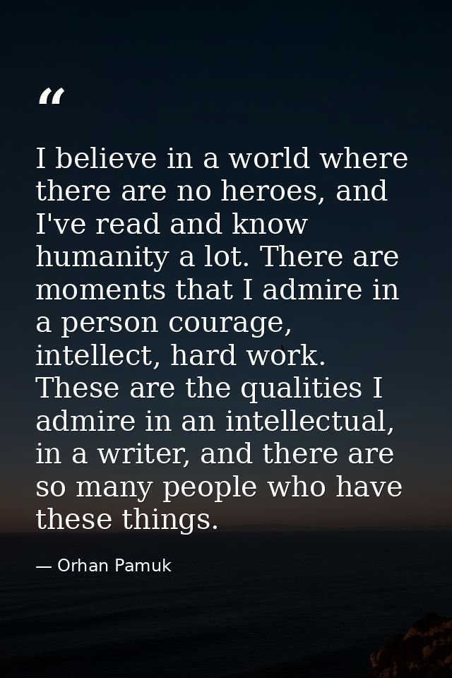 I believe in a world where there are no heroes, and I've read and know humanity a lot. There are moments that I admire i — Orhan Pamuk