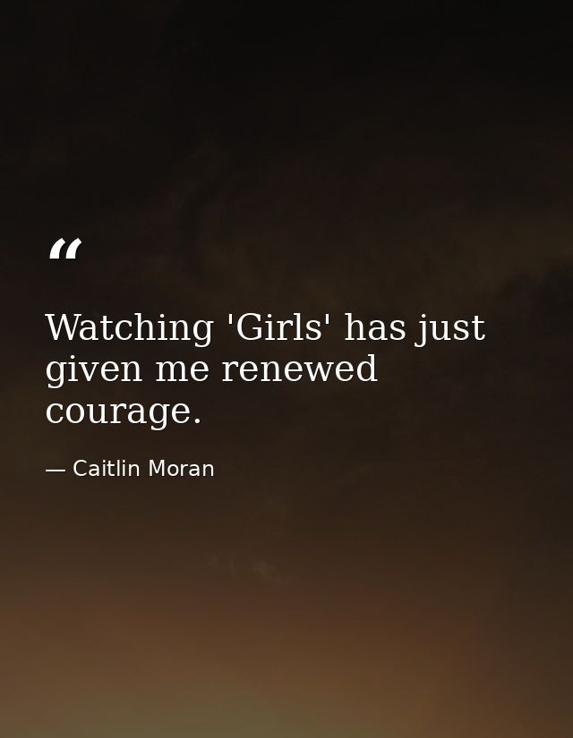 Watching 'Girls' has just given me renewed courage. — Caitlin Moran