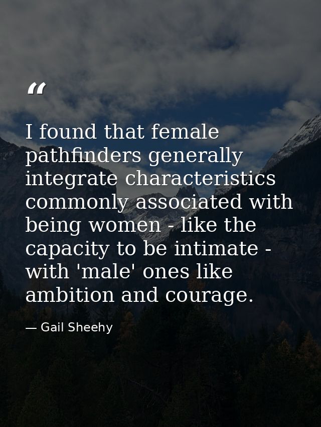 I found that female pathfinders generally integrate characteristics commonly associated with being women - like the capa — Gail Sheehy