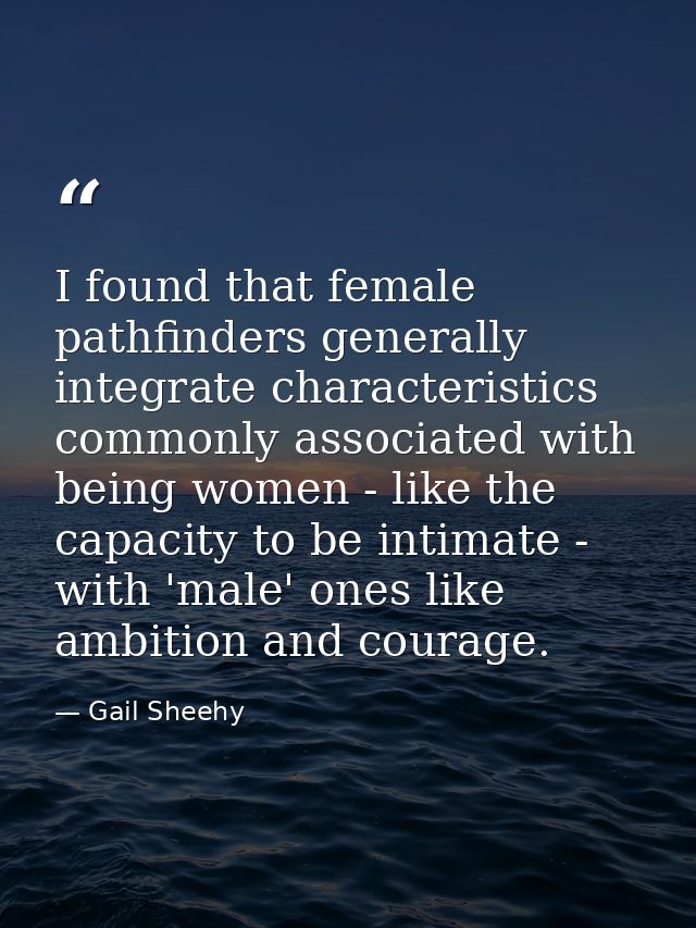 I found that female pathfinders generally integrate characteristics commonly associated with being women - like the capa — Gail Sheehy