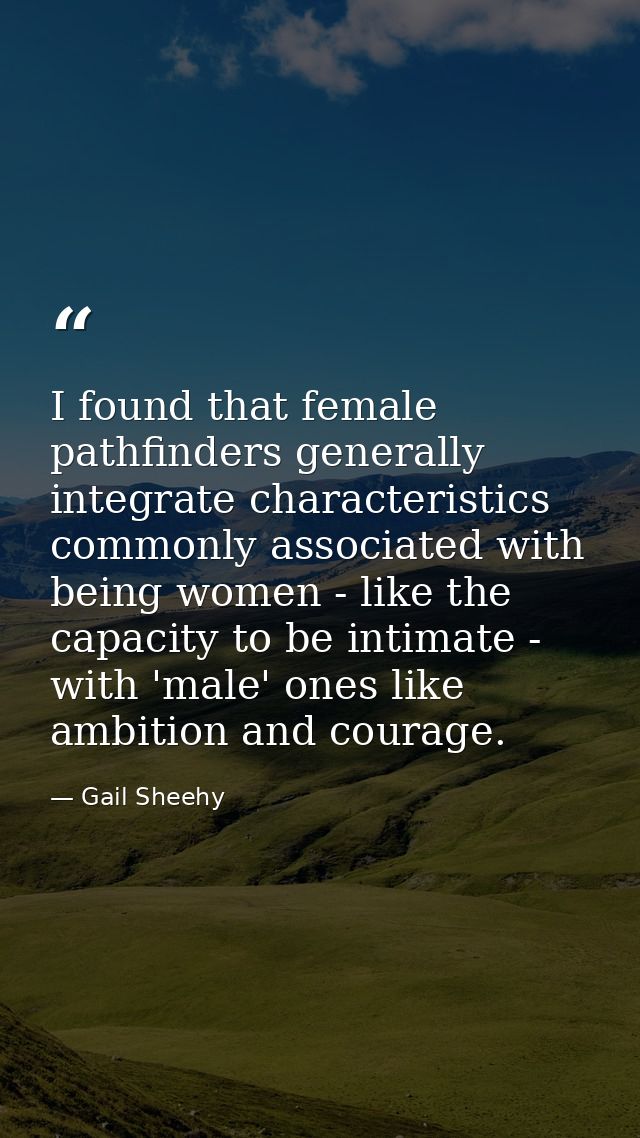 I found that female pathfinders generally integrate characteristics commonly associated with being women - like the capa — Gail Sheehy