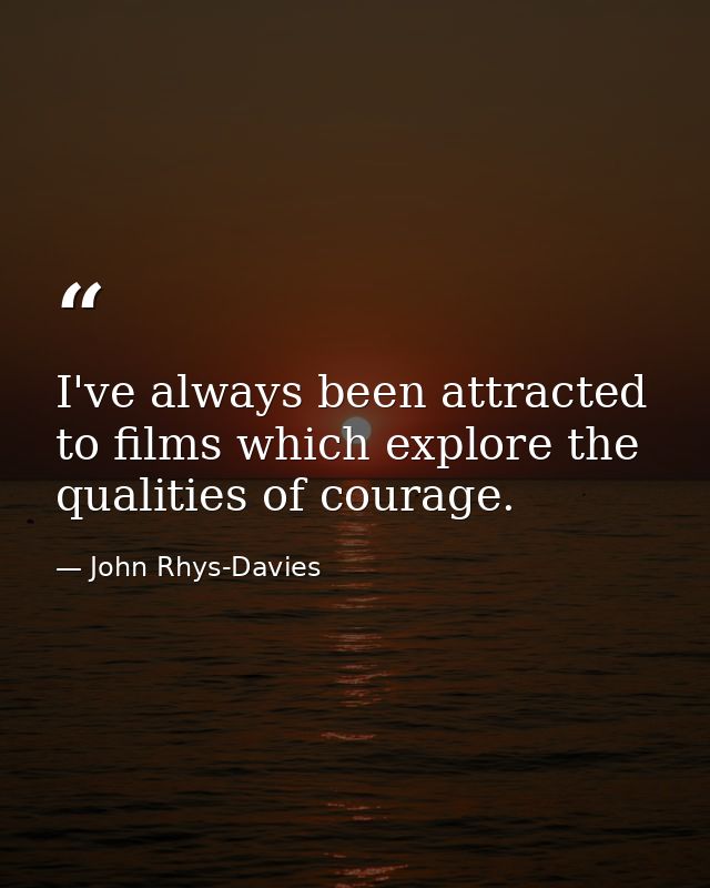 I've always been attracted to films which explore the qualities of courage. — John Rhys-Davies