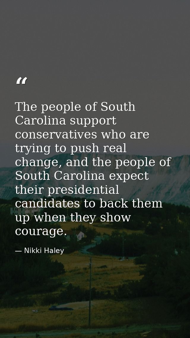 The people of South Carolina support conservatives who are trying to push real change, and the people of South Carolina  — Nikki Haley