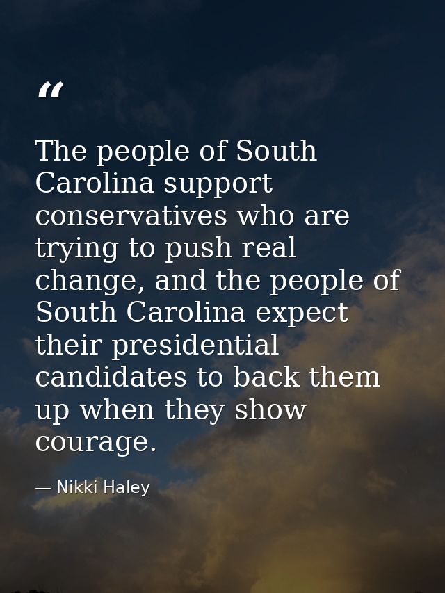 The people of South Carolina support conservatives who are trying to push real change, and the people of South Carolina  — Nikki Haley