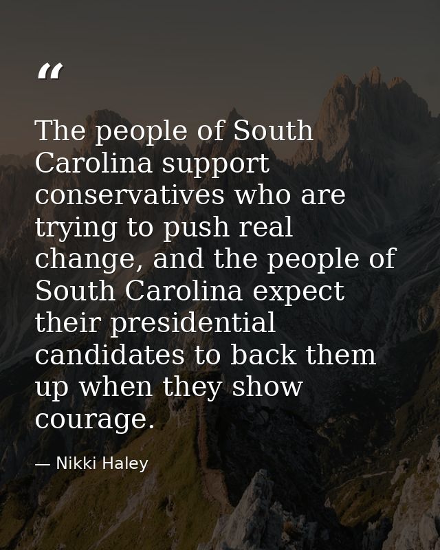 The people of South Carolina support conservatives who are trying to push real change, and the people of South Carolina  — Nikki Haley