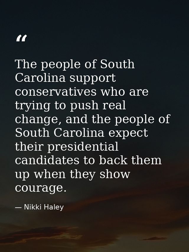 The people of South Carolina support conservatives who are trying to push real change, and the people of South Carolina  — Nikki Haley