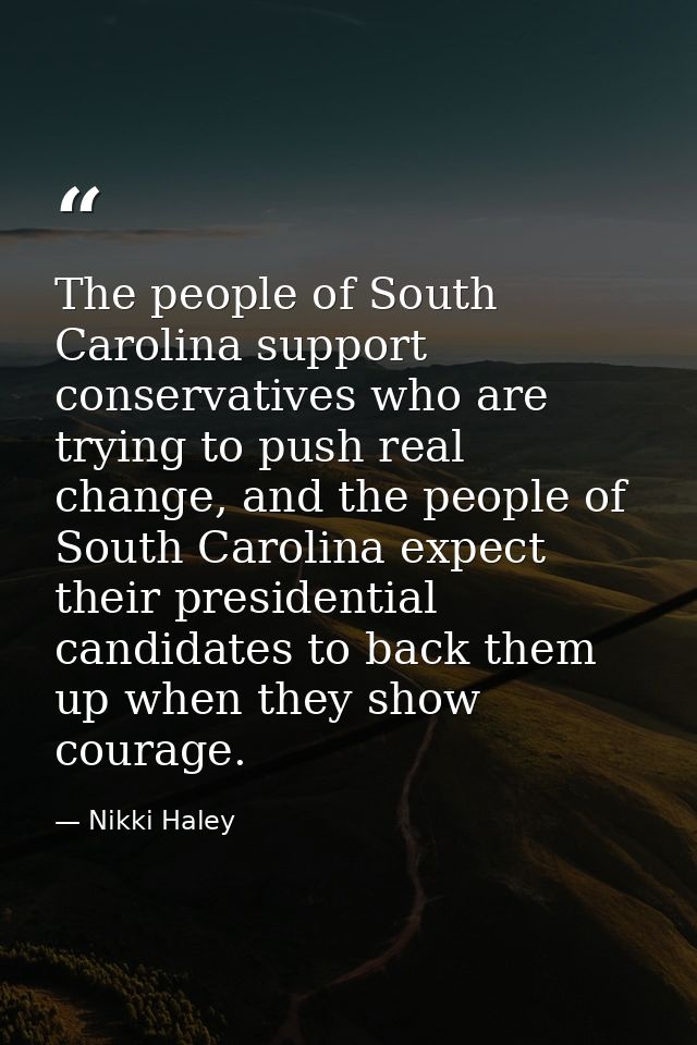 The people of South Carolina support conservatives who are trying to push real change, and the people of South Carolina  — Nikki Haley