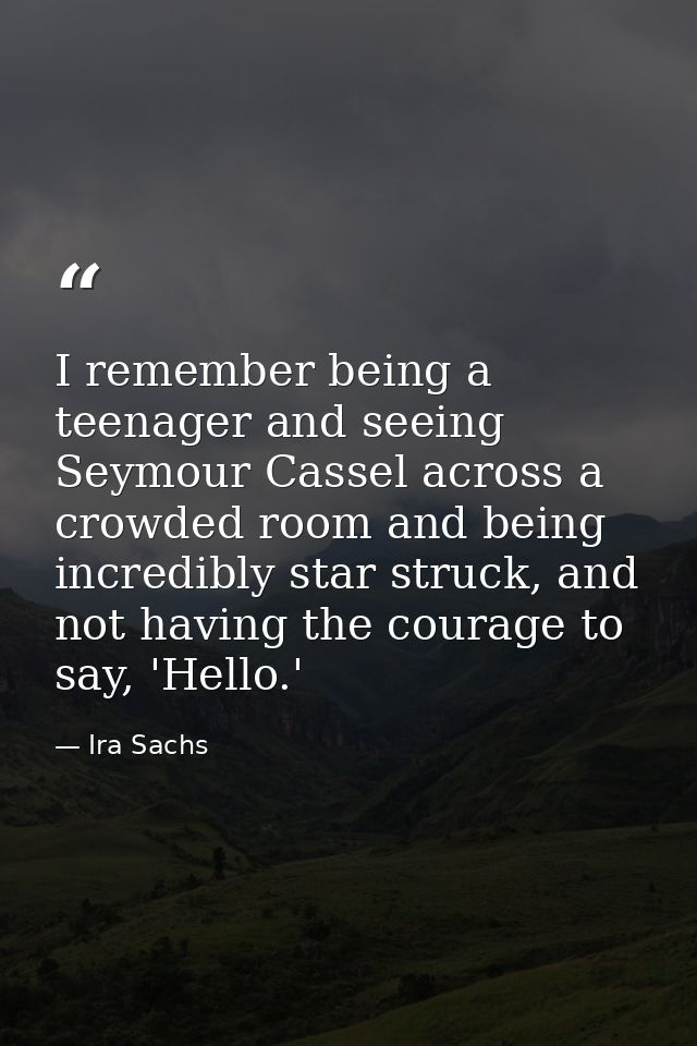 I remember being a teenager and seeing Seymour Cassel across a crowded room and being incredibly star struck, and not ha — Ira Sachs