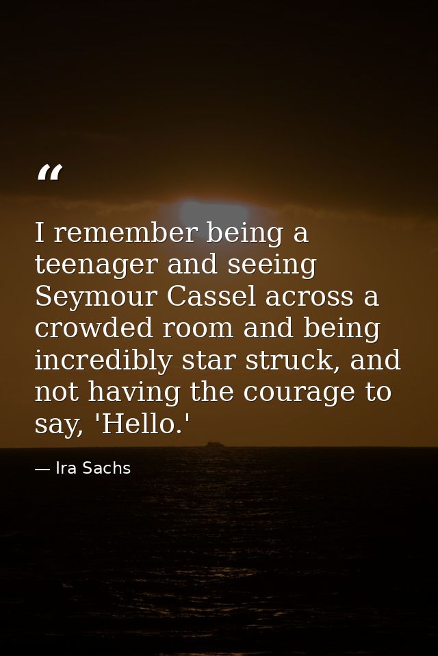 I remember being a teenager and seeing Seymour Cassel across a crowded room and being incredibly star struck, and not ha — Ira Sachs