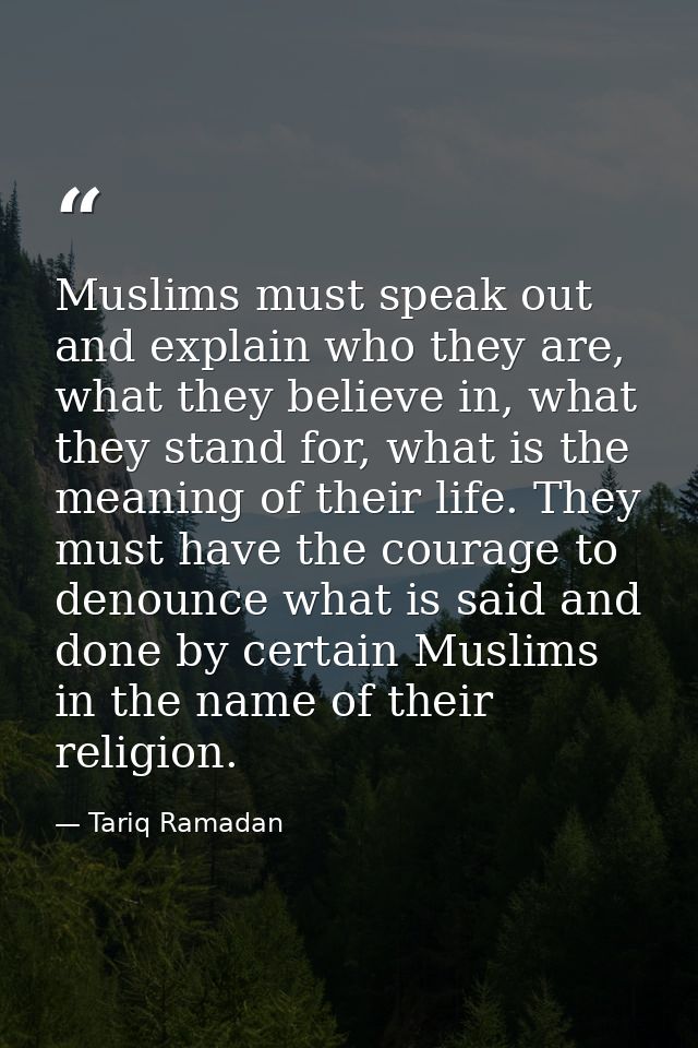 Muslims must speak out and explain who they are, what they believe in, what they stand for, what is the meaning of their — Tariq Ramadan