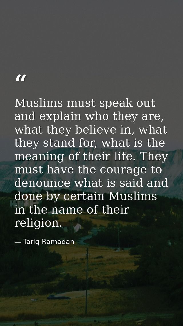 Muslims must speak out and explain who they are, what they believe in, what they stand for, what is the meaning of their — Tariq Ramadan