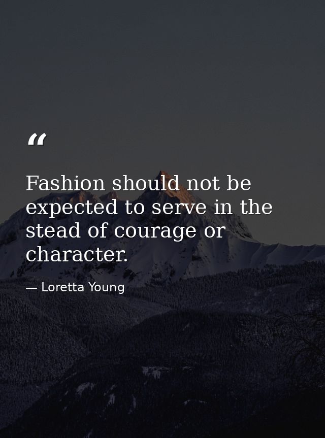Fashion should not be expected to serve in the stead of courage or character. — Loretta Young