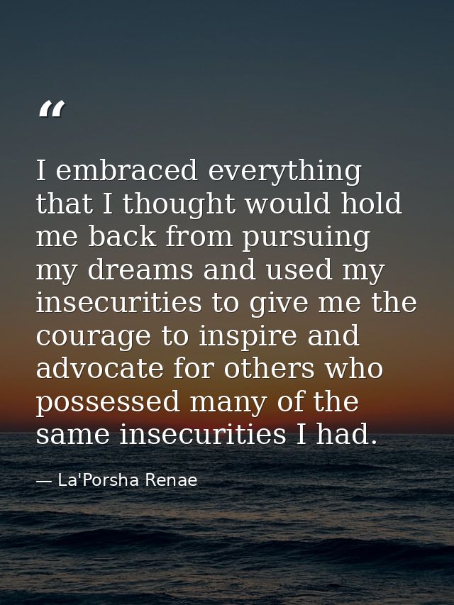 I embraced everything that I thought would hold me back from pursuing my dreams and used my insecurities to give me the  — La'Porsha Renae