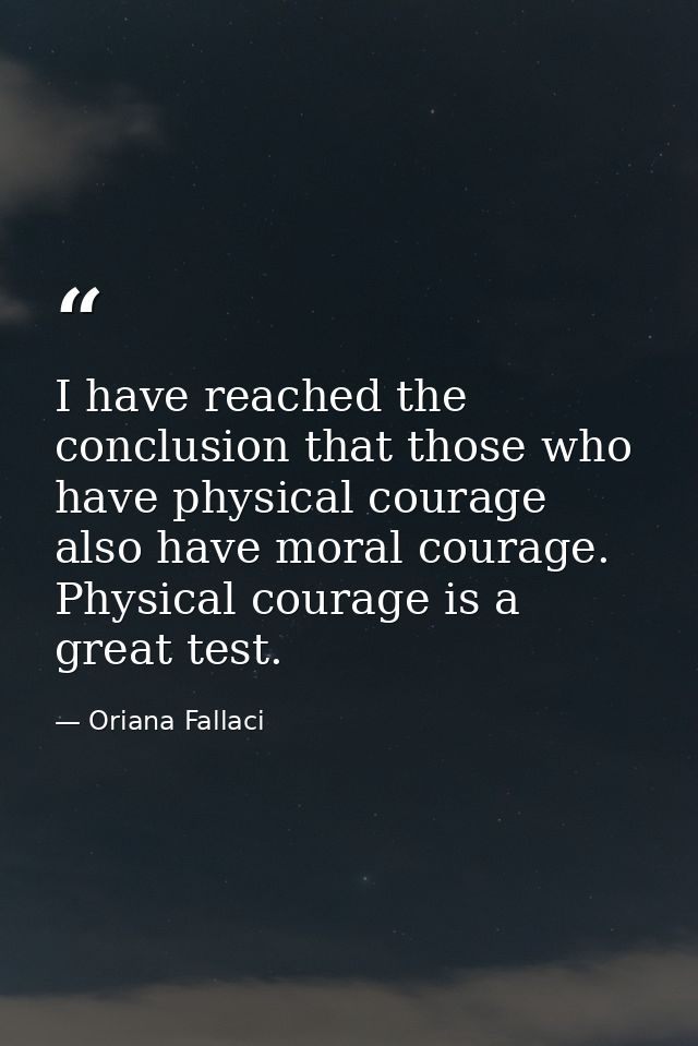 I have reached the conclusion that those who have physical courage also have moral courage. Physical courage is a great  — Oriana Fallaci