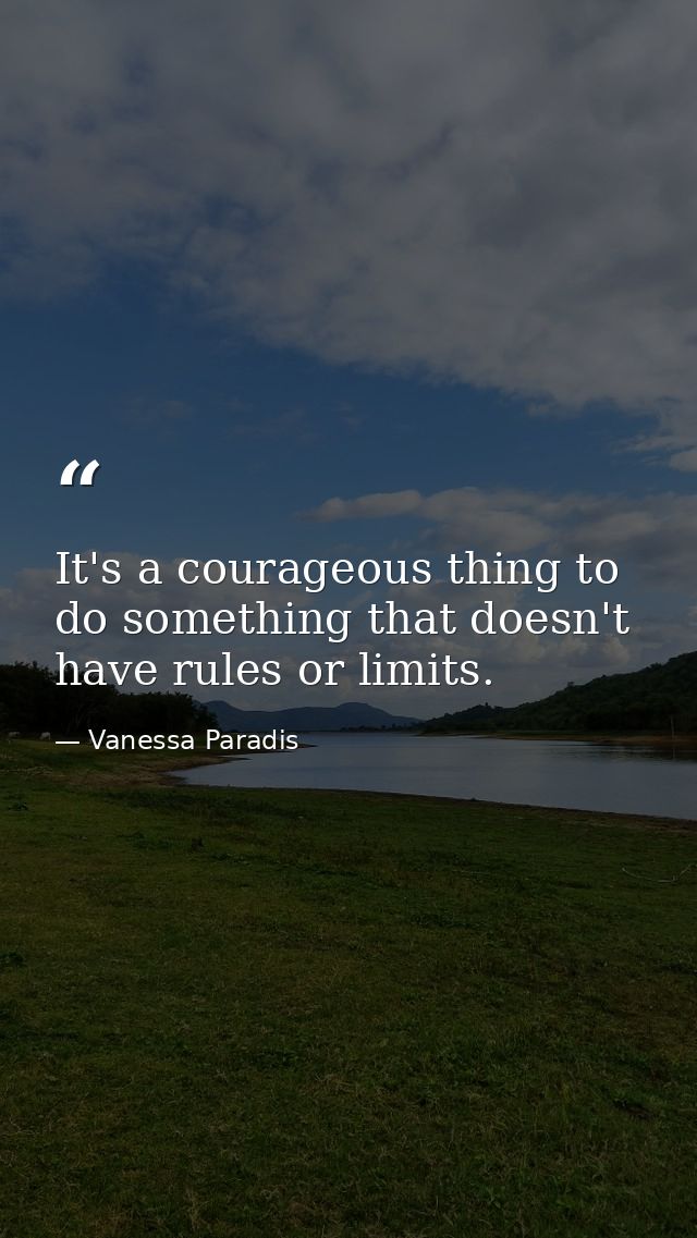 It's a courageous thing to do something that doesn't have rules or limits. — Vanessa Paradis