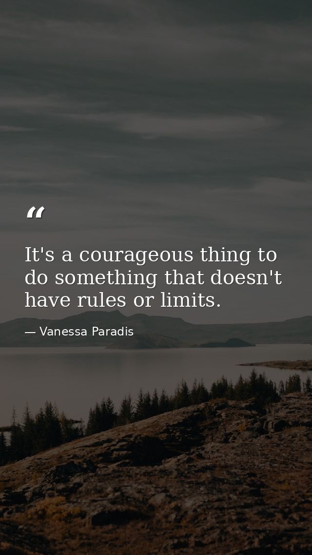 It's a courageous thing to do something that doesn't have rules or limits. — Vanessa Paradis