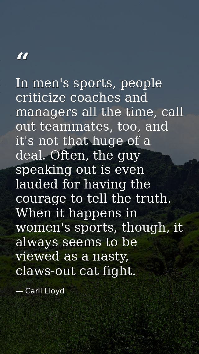 In men's sports, people criticize coaches and managers all the time, call out teammates, too, and it's not that huge of  — Carli Lloyd