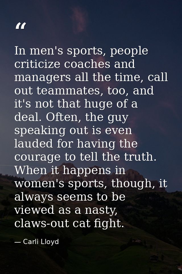 In men's sports, people criticize coaches and managers all the time, call out teammates, too, and it's not that huge of  — Carli Lloyd
