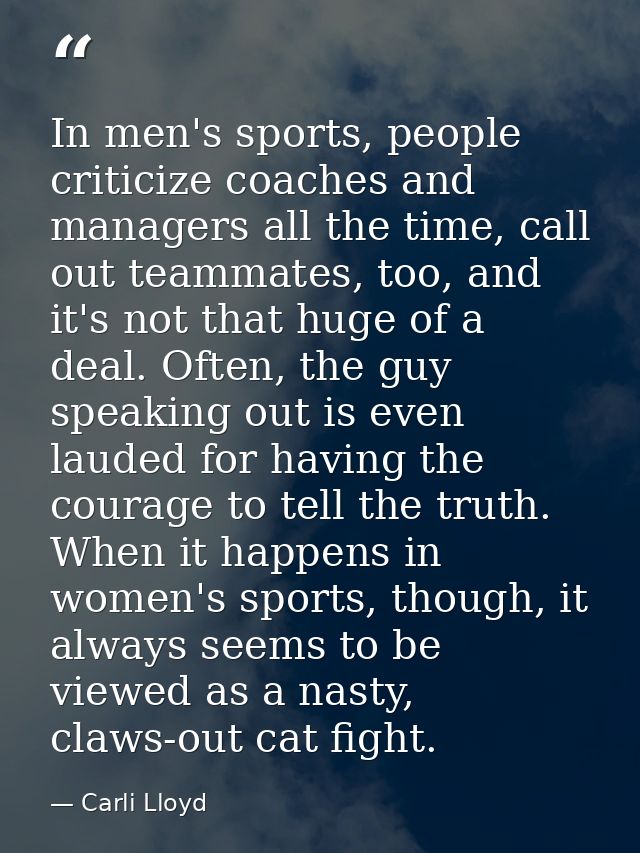In men's sports, people criticize coaches and managers all the time, call out teammates, too, and it's not that huge of  — Carli Lloyd