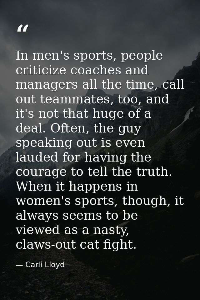 In men's sports, people criticize coaches and managers all the time, call out teammates, too, and it's not that huge of  — Carli Lloyd