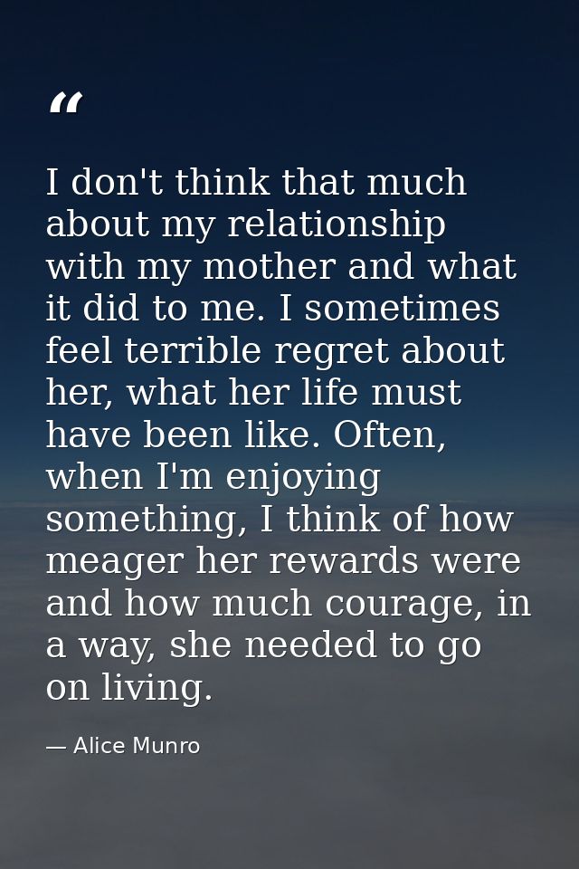 I don't think that much about my relationship with my mother and what it did to me. I sometimes feel terrible regret abo — Alice Munro