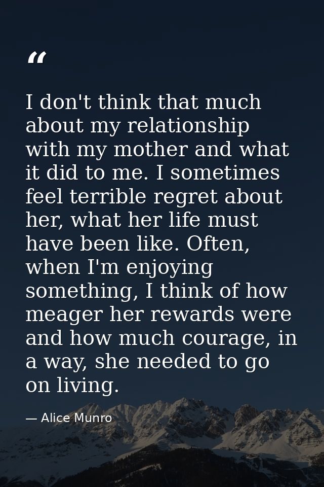 I don't think that much about my relationship with my mother and what it did to me. I sometimes feel terrible regret abo — Alice Munro