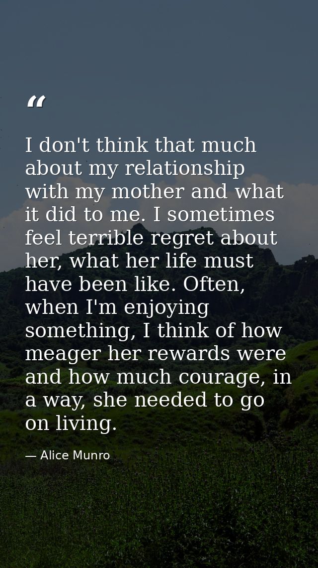 I don't think that much about my relationship with my mother and what it did to me. I sometimes feel terrible regret abo — Alice Munro