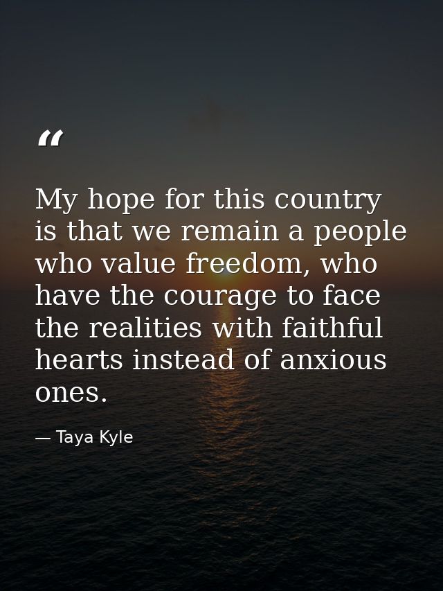 My hope for this country is that we remain a people who value freedom, who have the courage to face the realities with f — Taya Kyle