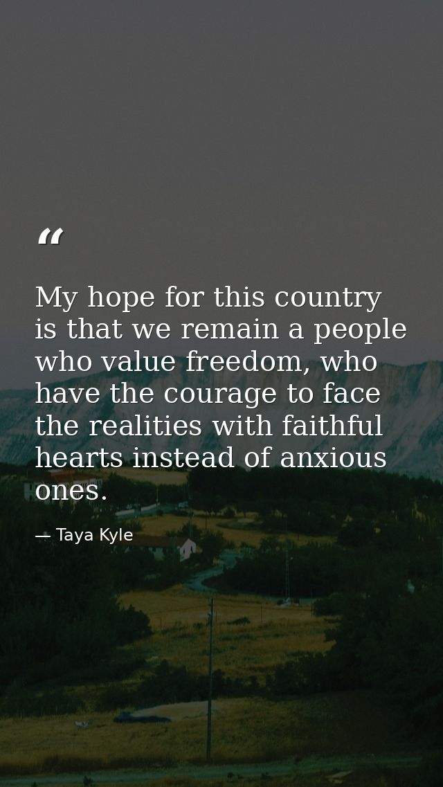 My hope for this country is that we remain a people who value freedom, who have the courage to face the realities with f — Taya Kyle