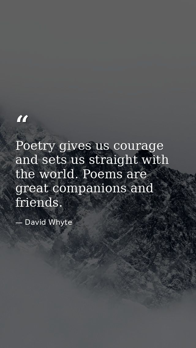 Poetry gives us courage and sets us straight with the world. Poems are great companions and friends. — David Whyte