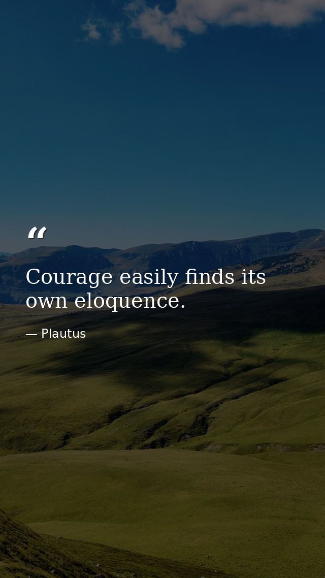 Courage easily finds its own eloquence. — Plautus