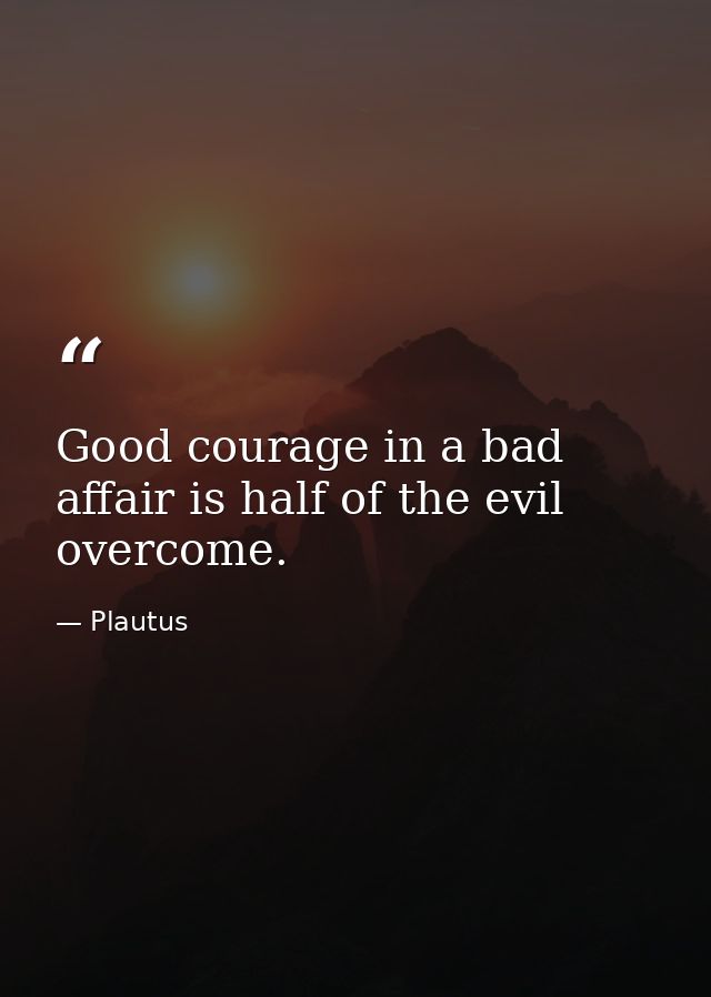 Good courage in a bad affair is half of the evil overcome. — Plautus