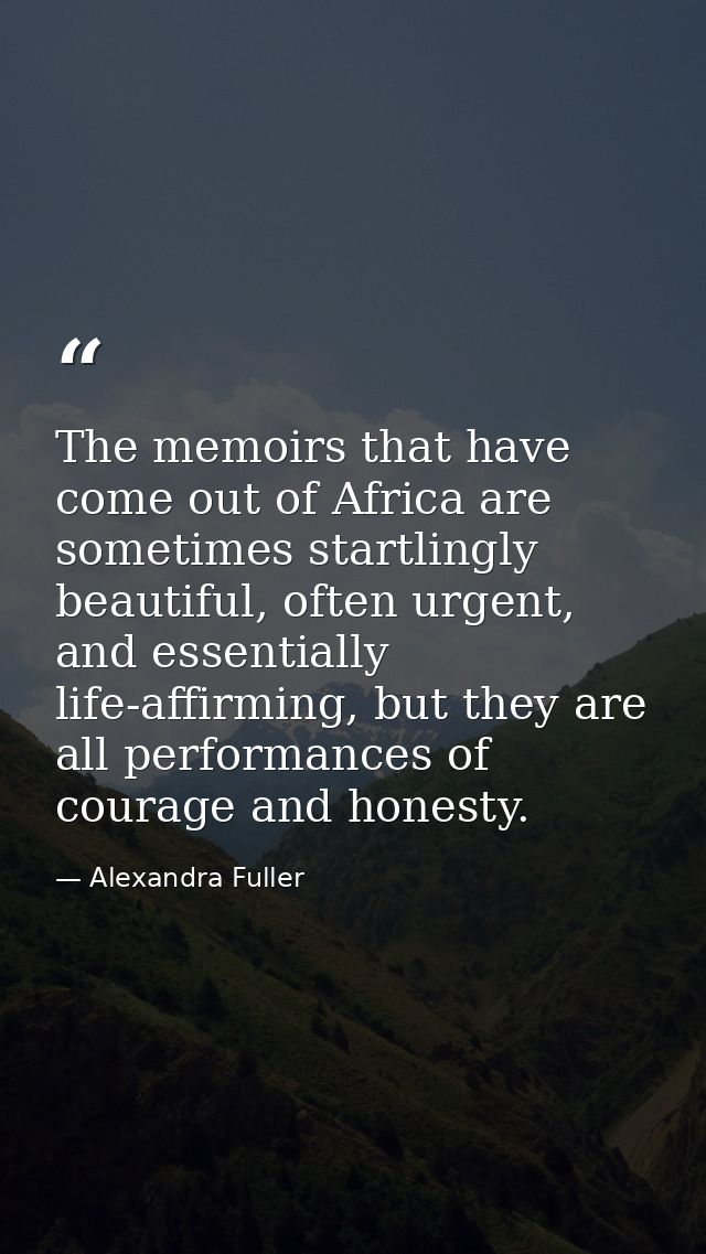 The memoirs that have come out of Africa are sometimes startlingly beautiful, often urgent, and essentially life-affirmi — Alexandra Fuller