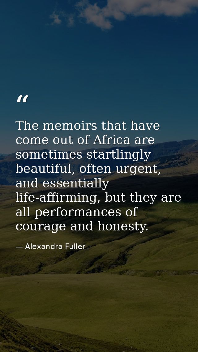 The memoirs that have come out of Africa are sometimes startlingly beautiful, often urgent, and essentially life-affirmi — Alexandra Fuller