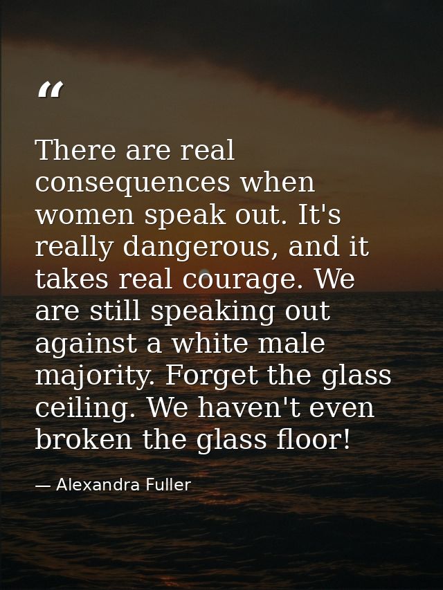 There are real consequences when women speak out. It's really dangerous, and it takes real courage. We are still speakin — Alexandra Fuller