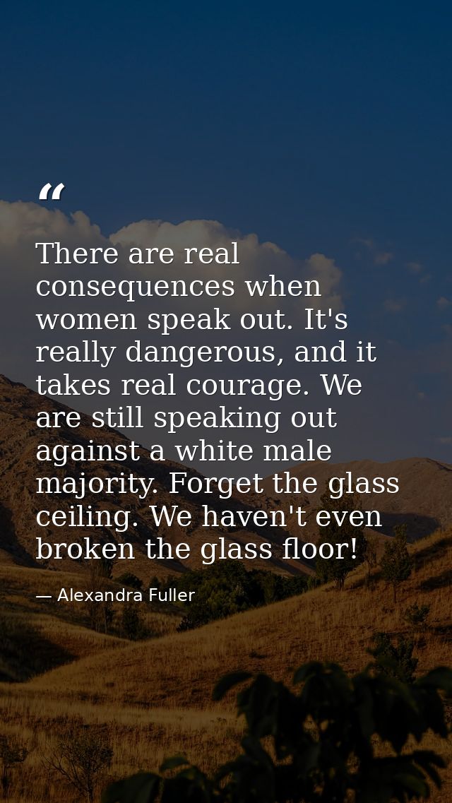 There are real consequences when women speak out. It's really dangerous, and it takes real courage. We are still speakin — Alexandra Fuller