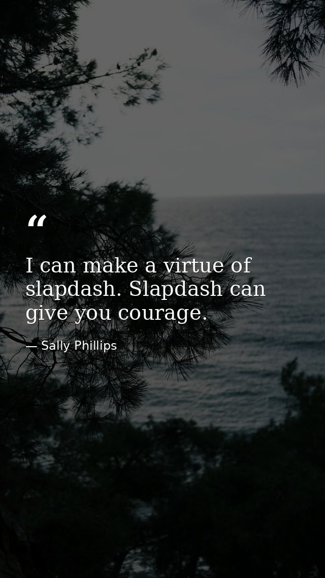 I can make a virtue of slapdash. Slapdash can give you courage. — Sally Phillips
