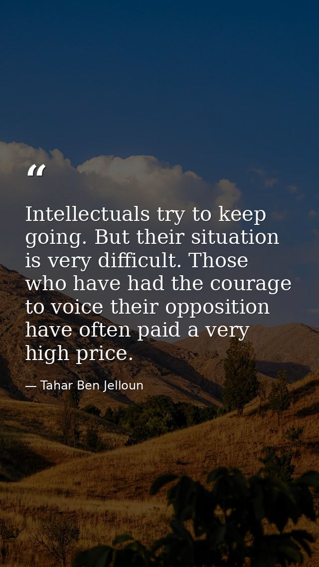 Intellectuals try to keep going. But their situation is very difficult. Those who have had the courage to voice their op — Tahar Ben Jelloun