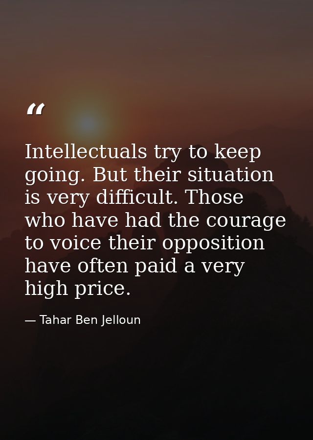 Intellectuals try to keep going. But their situation is very difficult. Those who have had the courage to voice their op — Tahar Ben Jelloun