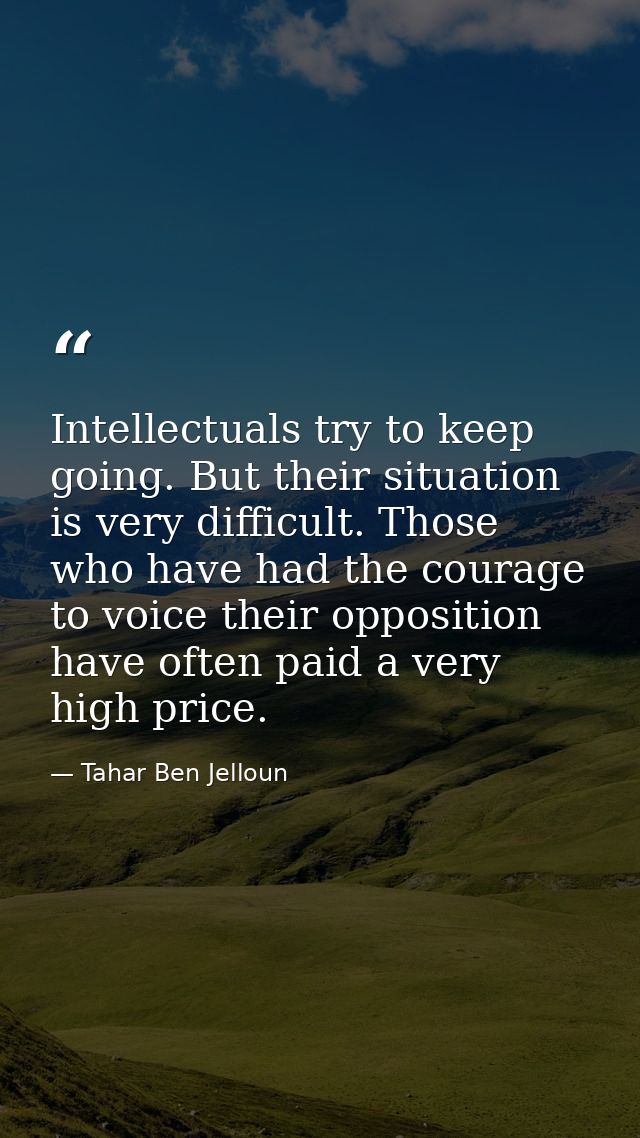 Intellectuals try to keep going. But their situation is very difficult. Those who have had the courage to voice their op — Tahar Ben Jelloun