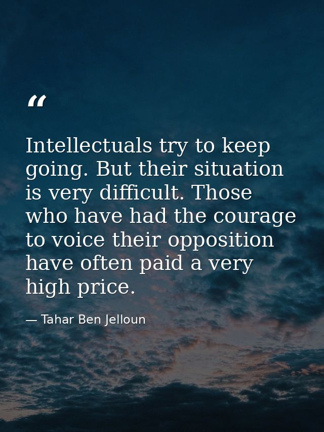 Intellectuals try to keep going. But their situation is very difficult. Those who have had the courage to voice their op — Tahar Ben Jelloun