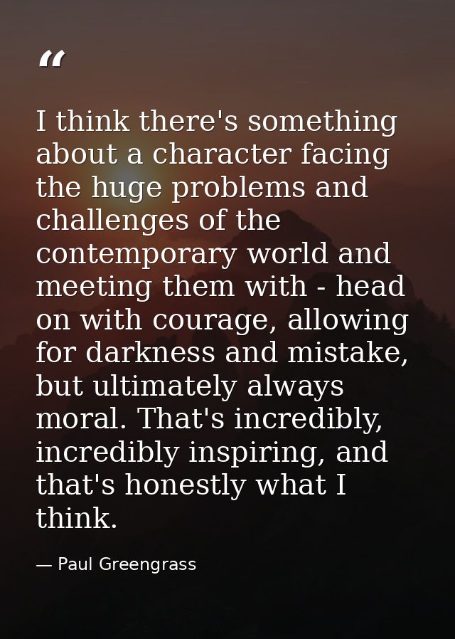 I think there's something about a character facing the huge problems and challenges of the contemporary world and meetin — Paul Greengrass