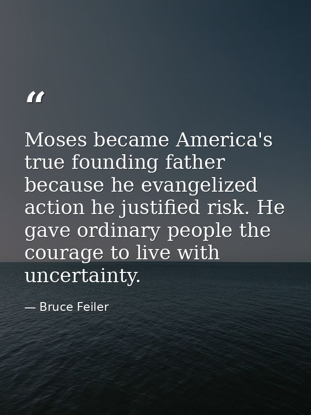 Moses became America's true founding father because he evangelized action he justified risk. He gave ordinary people the — Bruce Feiler