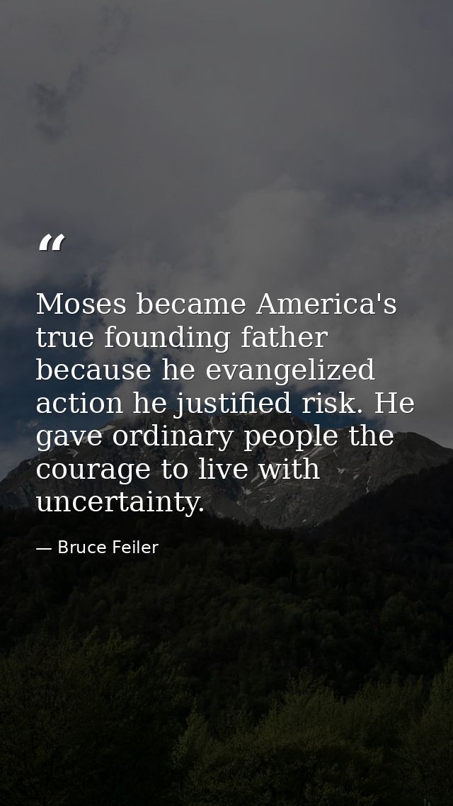 Moses became America's true founding father because he evangelized action he justified risk. He gave ordinary people the — Bruce Feiler