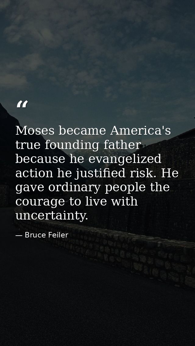 Moses became America's true founding father because he evangelized action he justified risk. He gave ordinary people the — Bruce Feiler