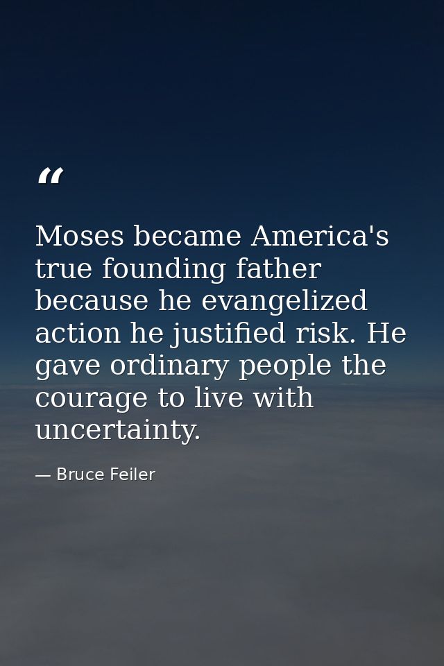 Moses became America's true founding father because he evangelized action he justified risk. He gave ordinary people the — Bruce Feiler