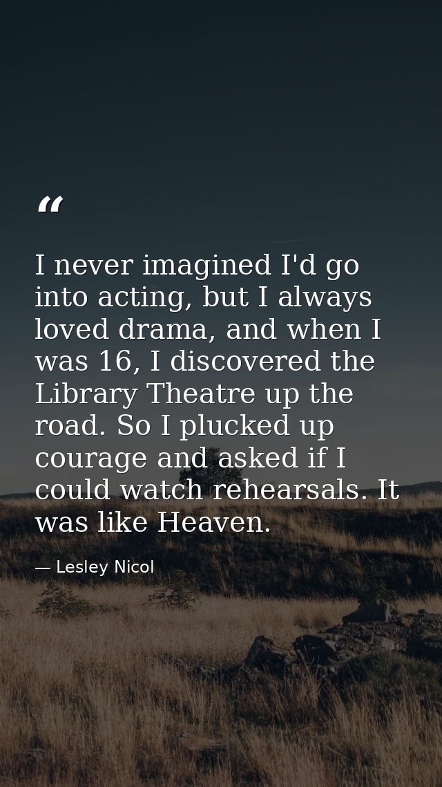 I never imagined I'd go into acting, but I always loved drama, and when I was 16, I discovered the Library Theatre up th — Lesley Nicol