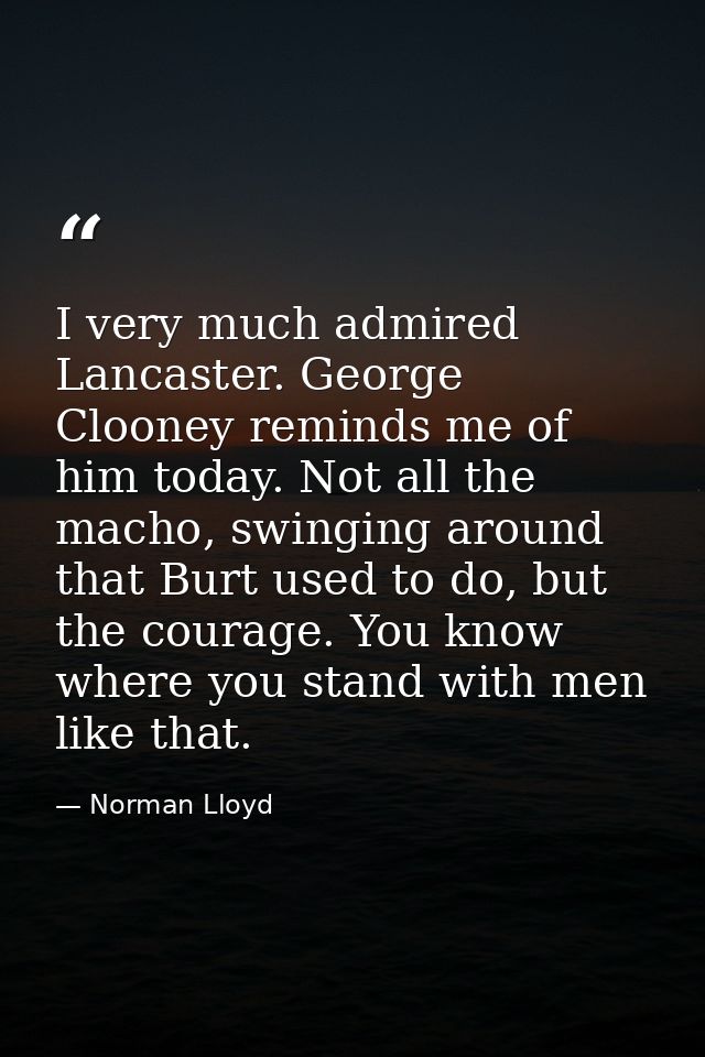 I very much admired Lancaster. George Clooney reminds me of him today. Not all the macho, swinging around that Burt used — Norman Lloyd